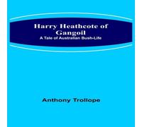 Anthony Trollope Harry Heathcote of Gangoil: A Tale of Australian Bush-Life Anthony Trollope Multicolor