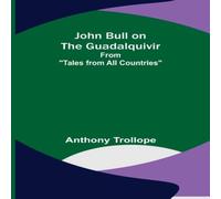 Anthony Trollope John Bull on the Guadalquivir ; From "Tales from All Countries" Anthony Trollope Multicolor
