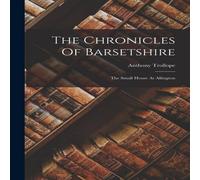 Anthony Trollope The Chronicles Of Barsetshire: The Small House At Allington Anthony Trollope Multicolor