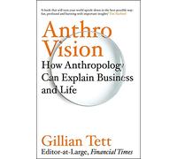 Anthro-Vision: How Anthropology Can Explain Business and Life
