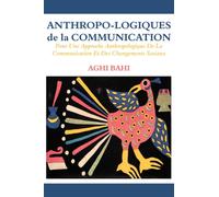 Anthropo-Logiques de la Communication. Pour Une Approche Anthropologique de la Communication Et Des Changements Sociaux