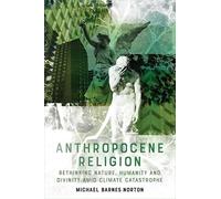 Anthropocene Religion: Rethinking Nature, Humanity and Divinity Amid Climate Catastrophe
