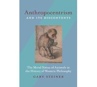 Anthropocentrism and Its Discontents: The Moral Status of Animals in the History of Western Philosophy