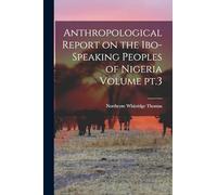 Anthropological Report on the Ibo-speaking Peoples of Nigeria Volume pt.3