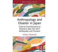 Anthropology and Disaster in Japan: Cultural Contributions to Recovery after the 2011 Earthquake and Tsunami (Routledge Focus on Anthropology)