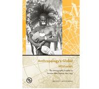 Anthropology's Global Histories: The Ethnographic Frontier in German New Guinea, 1870-1935 (Perspectives on the Global Past)