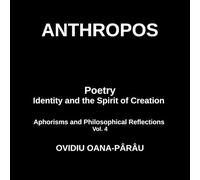 ANTHROPOS: Poetry Identity and the Spirit of Creation: Aphorisms and Philosophical Reflections - Vol. 4