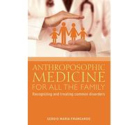 Anthroposophic Medicine for All the Family: Recognizing and Treating the Most Common Disorders