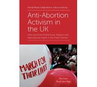 Anti-Abortion Activism in the UK : Ultra-sacrificial Motherhood, Religion and Reproductive Rights in the Public Sphere