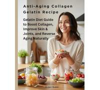 Anti-Aging Collagen Gelatin Recipe: Gelatin Diet Guide to Boost Collagen, Improve Skin & Joints, and Reverse Aging Naturally