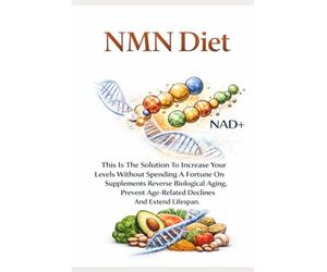 Anti-Aging NMN DIET: This Is The Solution To Increase Your Levels Without Spending A Fortune On Supplements. Reverse Biological Aging, Prevent Age-Related Declines And Extend Lifespan