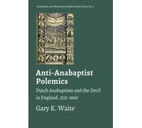 Anti-Anabaptist Polemics: Dutch Anabaptism and the Devil in England, 1531-1660: 1 (Anabaptist and Mennonite Studies (New Series))