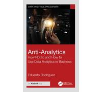 Anti-Analytics : How Not to and How to Use Data Analytics in Business