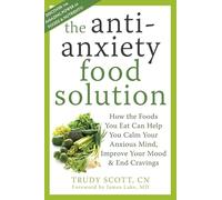 Anti-Anxiety Food Solution: How the Foods You Eat Can Help You Calm Your Anxious Mind, Improve Your Mood, and End Cravings