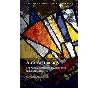 Anti-Arminians: The Anglican Reformed Tradition from Charles II to George I (Oxford Theological Monographs)