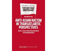 Anti-Asian Racism in Transatlantic Perspectives: History, Theory, Cultural Representations and Social Movements (Postcolonial Studies)