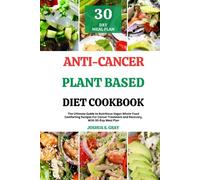Anti-Cancer Plant Based Diet Cookbook: The Ultimate Guide to Nutritious Vegan Whole-Food Comforting Recipes For Cancer Treatment and Recovery, With 30-Day Meal Plan