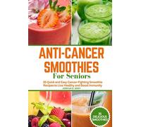Anti-Cancer Smoothies For Seniors: 35 Quick and Easy Cancer-Fighting Smoothie Recipes to Live Healthy and Boost Immunity (The Healthy Path Book Series)