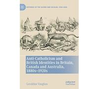 Anti-Catholicism and British Identities in Britain, Canada and Australia, 1880s-1920s (Histories of the Sacred and Secular, 1700-2000)