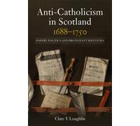 Anti-Catholicism in Scotland, 1688-1750 : Popery, Politics and Protestant Identities