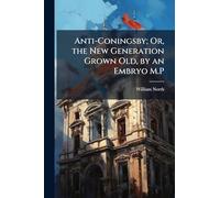 Anti-Coningsby; Or, the New Generation Grown Old, by an Embryo M.P
