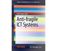 Anti-fragile ICT Systems: 1 (Simula SpringerBriefs on Computing, 1)
