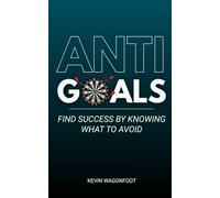 Anti-Goals: Find Success By Knowing What To Avoid: 1