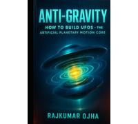 ANTI-GRAVITY: How to Build UFOs: The Artificial Planetary Motion Core (The Hidden Universe)