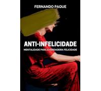 ANTI-INFELICIDADE: Mentalidade Para A Verdadeira Felicidade