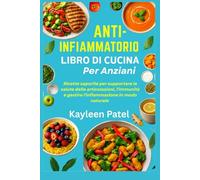 ANTI-INFIAMMATORIO LIBRO DI CUCINA PER ANZIANI: Ricette saporite per supportare la salute delle articolazioni, l'immunità e gestire l'infiammazione in modo naturale