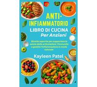ANTI-INFIAMMATORIO LIBRO DI CUCINA PER ANZIANI: Ricette saporite per supportare la salute delle articolazioni, l'immunità e gestire l'infiammazione in modo naturale