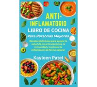 ANTI-INFLAMATORIO LIBRO DE COCINA PARA PERSONAS MAYORES: Recetas deliciosas para apoyar la salud de las articulaciones, la inmunidad y controlar la inflamación de forma natural