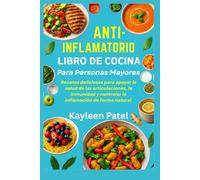 ANTI-INFLAMATORIO LIBRO DE COCINA PARA PERSONAS MAYORES: Recetas deliciosas para apoyar la salud de las articulaciones, la inmunidad y controlar la inflamación de forma natural