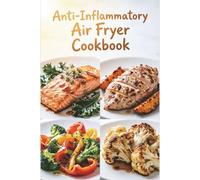 Anti-Inflammatory Air Fryer Cookbook: Crisp, Easy Meals with Less Mess to Reduce Inflammation, Ease Stiffness, and Build Simple Weeknight Habits (Anti-inflammatory healthy recipes)