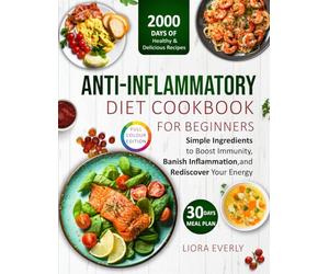 Anti-inflammatory cookbook for beginners: 2000 Days of Healthy & Delicious Recipes with Simple Ingredients and a 30-Day Meal Plan to Boost Immunity Banish Inflammation and Rediscover Your Energy