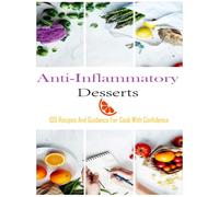Anti-Inflammatory Desserts: 100 Recipes And Guidance For Cook With Confidence