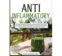 Anti Inflammatory Diet: A Complete Book To Reduce Inflammation Naturally, With a Plant Based Diet. Healthy Vegan And Vegetarian Meal Planning. Top Anti-Inflammatory Foods