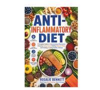 Anti-Inflammatory Diet: A Complete Guide to Understanding Inflammation, Choosing Healing Foods, Building Balanced Plates, and Creating a Lasting Healthy Lifestyle