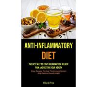 Anti-Inflammatory Diet: Anti-inflammatory Diet: The Best Way To Fight Inflammation, Relieve Pain And Restore Your Health (Easy Recipes To Heal The Immune System And Restore Overall Health)