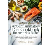 Anti-Inflammatory Diet Cookbook for Arthritis Relief: 105 Easy Recipes and a 30-Day Meal Plan to Reduce Inflammation, Ease Joint Pain, Support ... (HEALTH AND FITNESS DIETS/ COOKBOOKS)