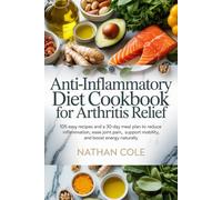 Anti-Inflammatory Diet Cookbook for Arthritis Relief: 105 Easy Recipes and a 30-Day Meal Plan to Reduce Inflammation, Ease Joint Pain, Support ... (HEALTH AND FITNESS DIETS/ COOKBOOKS)