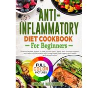Anti-Inflammatory Diet Cookbook for Beginners: Science-backed recipes to heal chronic pain, boost your immune system, and reduce inflammation with superfoods that support gut health and detoxification
