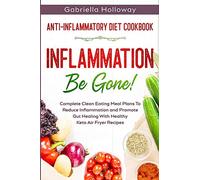Anti Inflammatory Diet Cookbook: Inflammation Be Gone! - Complete Clean Eating Meal Plans To Reduce Inflammation and Promote Gut Healing With Healthy Keto Air Fryer Recipes