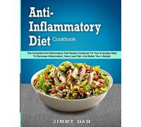 Anti-Inflammatory Diet Cookbook: The Complete Anti-Inflammatory Diet Recipe Cookbook For Your Everyday Meal To Decrease Inflammation, Have Less Pain, ... Cookbook For Weight Loss and Being Longevity)