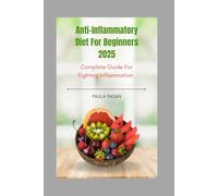 Anti-Inflammatory Diet For Beginners 2025: A Complete Guide to Fighting Inflammation with 100+ Fast & Flavorful Recipes for Long-Term Wellness