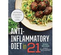 Anti-Inflammatory Diet in 21: 100 Recipes, 5 Ingredients, and 3 Weeks to Fight Inflammation