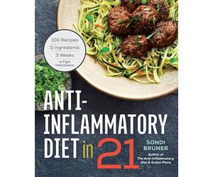 Anti-Inflammatory Diet in 21: 100 Recipes, 5 Ingredients, and 3 Weeks to Fight Inflammation