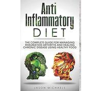 Anti-Inflammatory Diet: The Complete Guide for Managing Rheumatoid Arthritis and Healing Chronic Disease Using Healthy Food