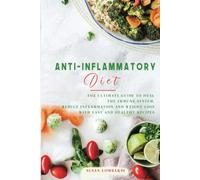 Anti-Inflammatory Diet: The Ultimate Guide To Heal The Immune System, Reduce Inflammation And Weight Loss With Easy And Healthy Recipes