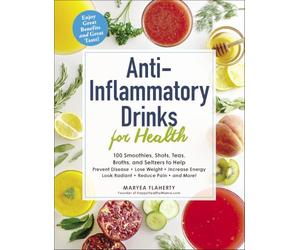 Anti-Inflammatory Drinks for Health: 100 Smoothies, Shots, Teas, Broths, and Seltzers to Help Prevent Disease, Lose Weight, Increase Energy, Look Radiant, Reduce Pain, and More! (For Health Series)